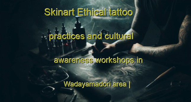 Skinart Ethical tattoo practices and cultural awareness workshops in Wadayamadori area | TattooTraining | TattooClasses | SkinartTraining-Japan